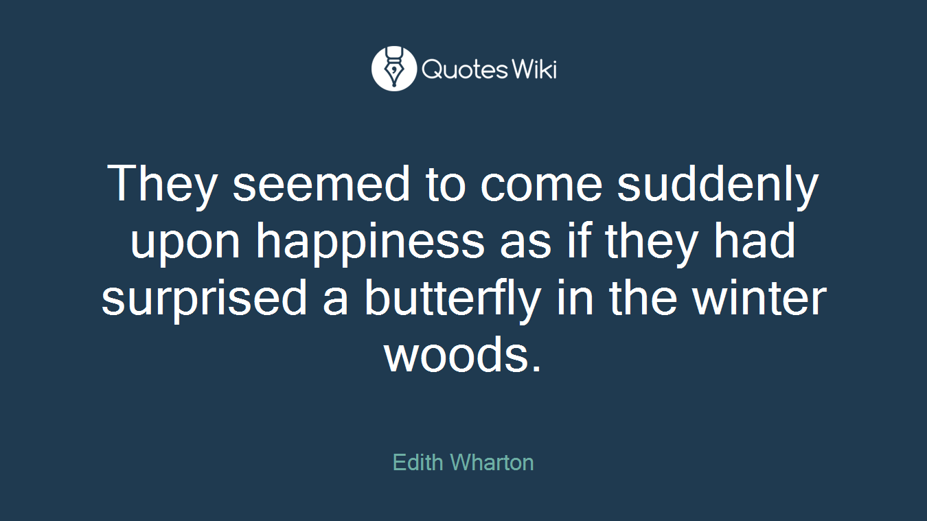 They seemed to come suddenly upon happiness as if they had surprised a butterfly in the winter woods.