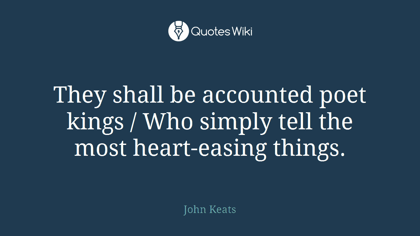 They shall be accounted poet kings / Who simply tell the most heart-easing things.