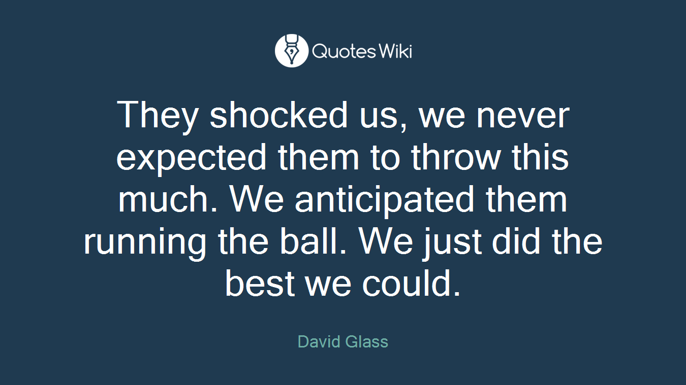 They shocked us, we never expected them to throw this much. We anticipated them running the ball. We just did the best we could.