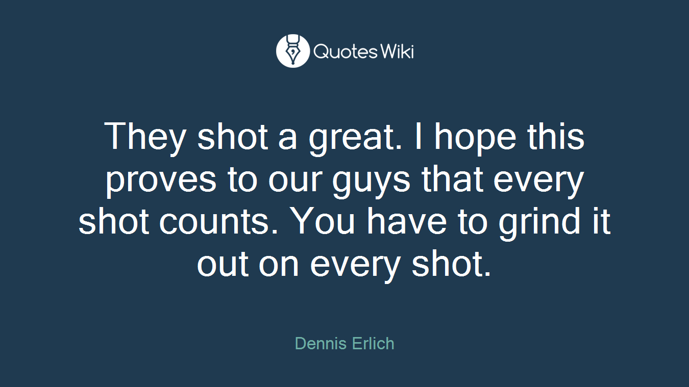They shot a great. I hope this proves to our guys that every shot counts. You have to grind it out on every shot.