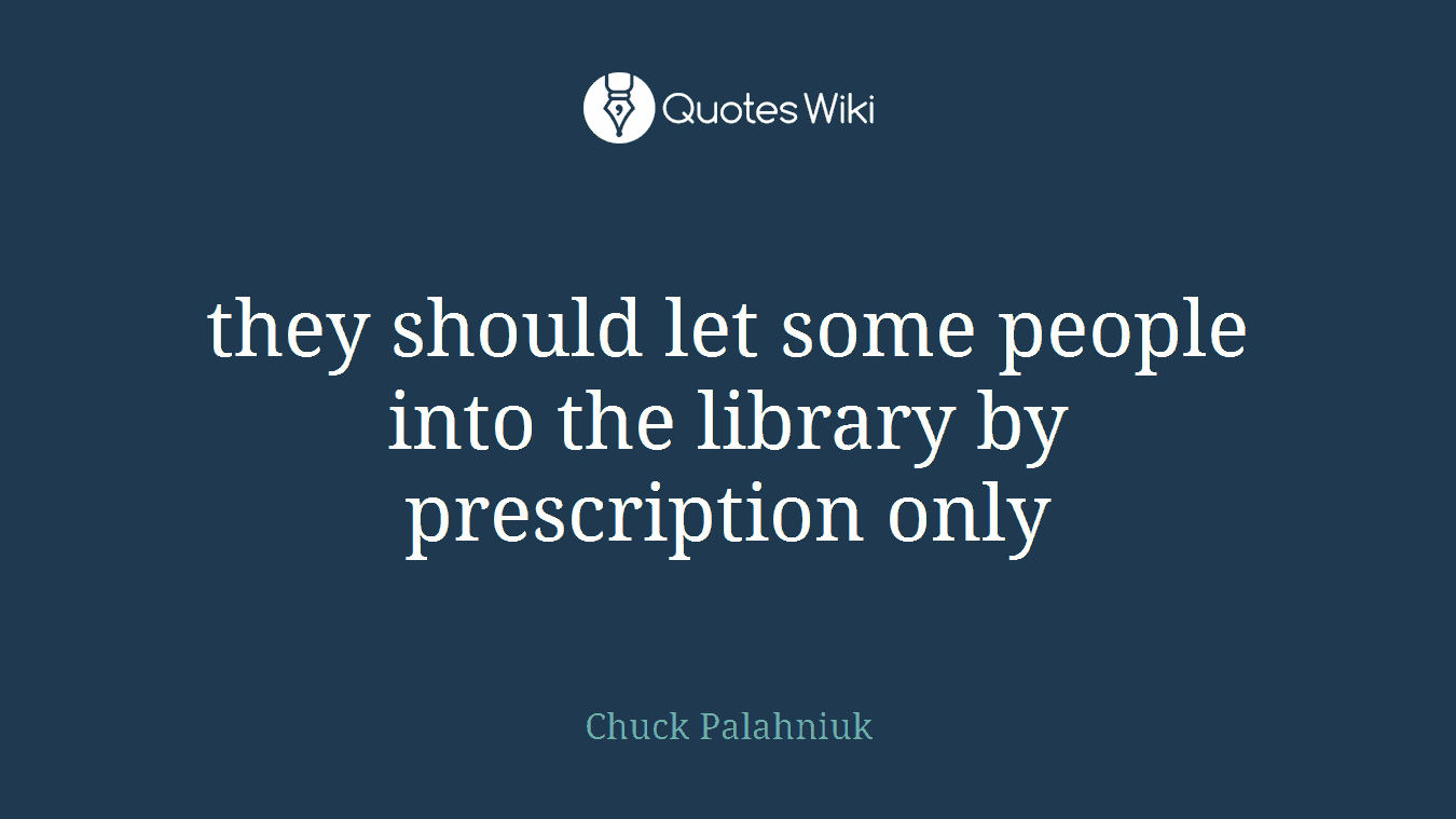 they should let some people into the library by prescription only