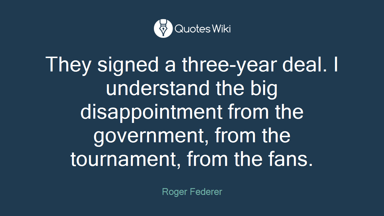 They signed a three-year deal. I understand the big disappointment from the government, from the tournament, from the fans.