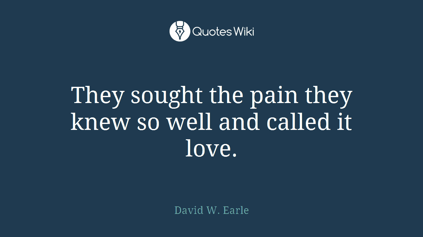 They sought the pain they knew so well and called it love.
