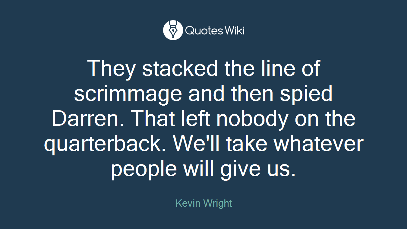 They stacked the line of scrimmage and then spied Darren. That left nobody on the quarterback. We'll take whatever people will give us.