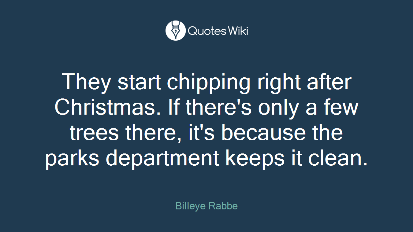 They start chipping right after Christmas. If there's only a few trees there, it's because the parks department keeps it clean.