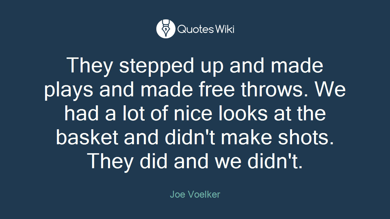 They stepped up and made plays and made free throws. We had a lot of nice looks at the basket and didn't make shots. They did and we didn't.
