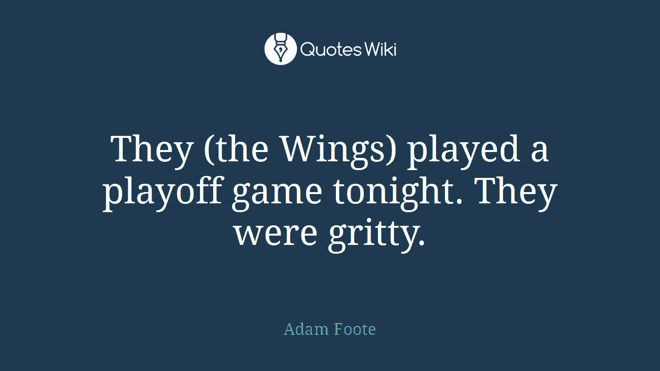 They (the Wings) played a playoff game tonight. They were gritty.
