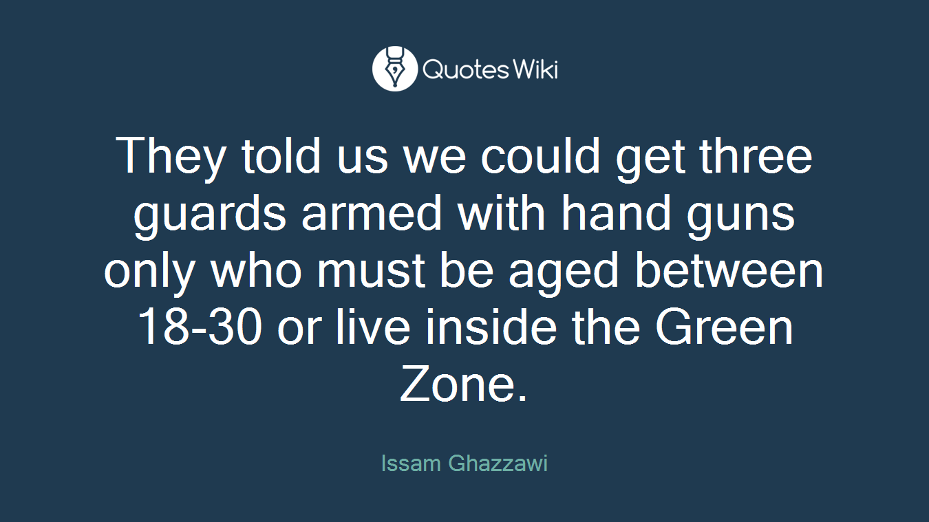 They told us we could get three guards armed with hand guns only who must be aged between 18-30 or live inside the Green Zone.