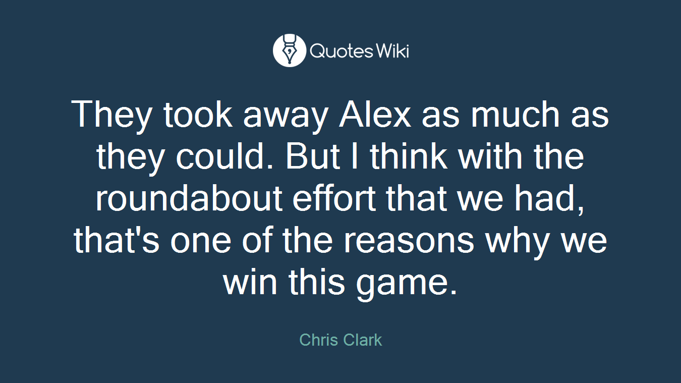 They took away Alex as much as they could. But I think with the roundabout effort that we had, that's one of the reasons why we win this game.