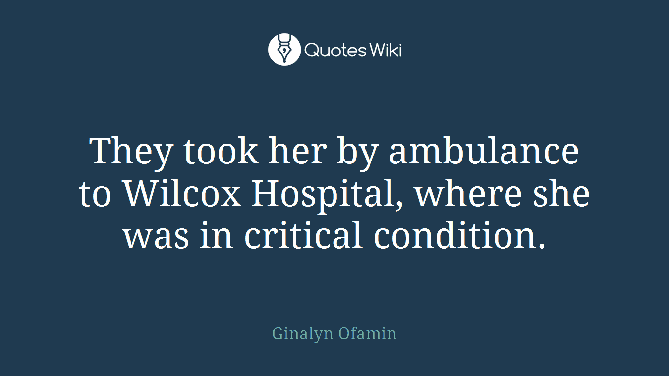 They took her by ambulance to Wilcox Hospital, where she was in critical condition.