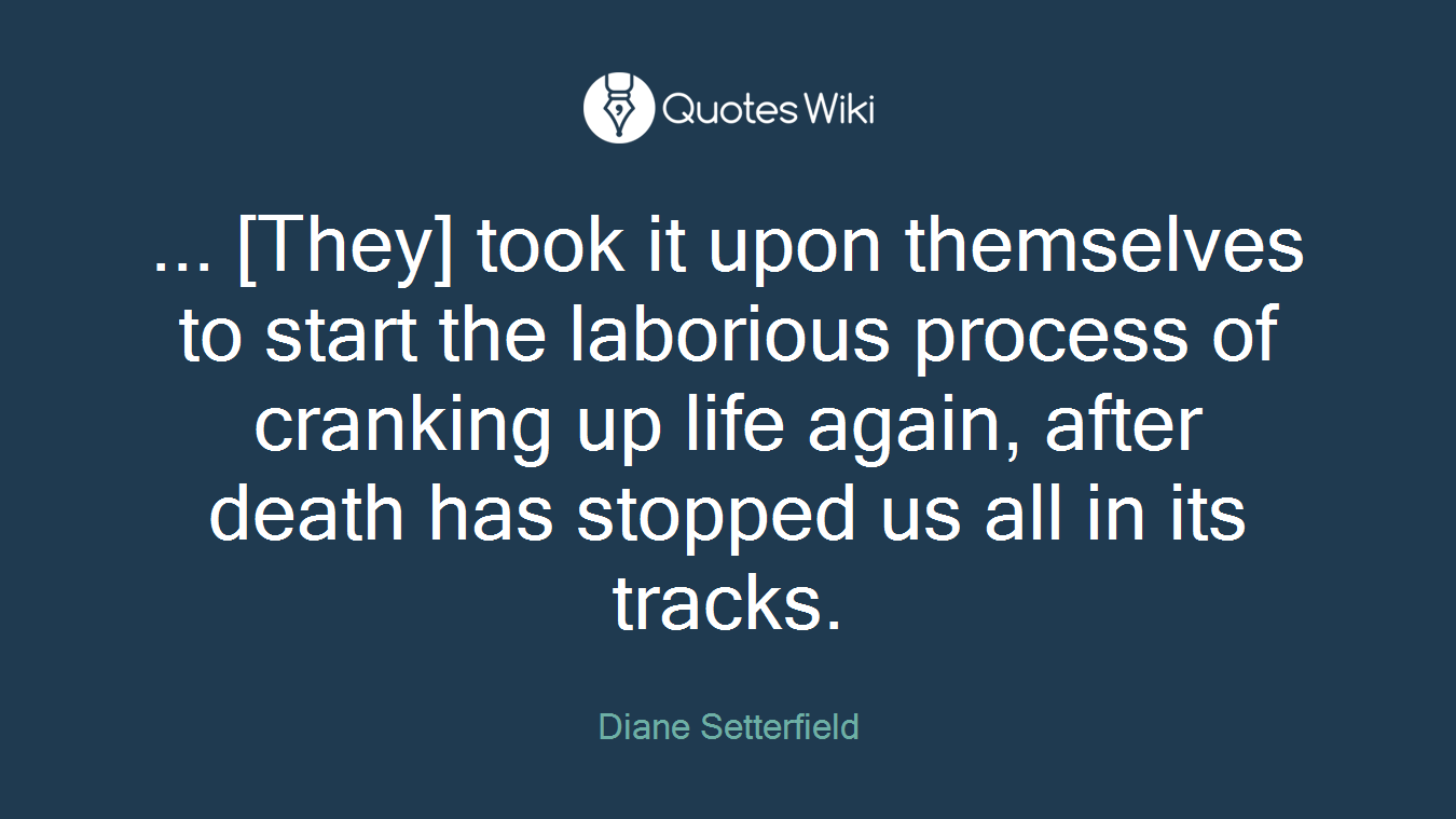 ... [They] took it upon themselves to start the laborious process of cranking up life again, after death has stopped us all in its tracks.
