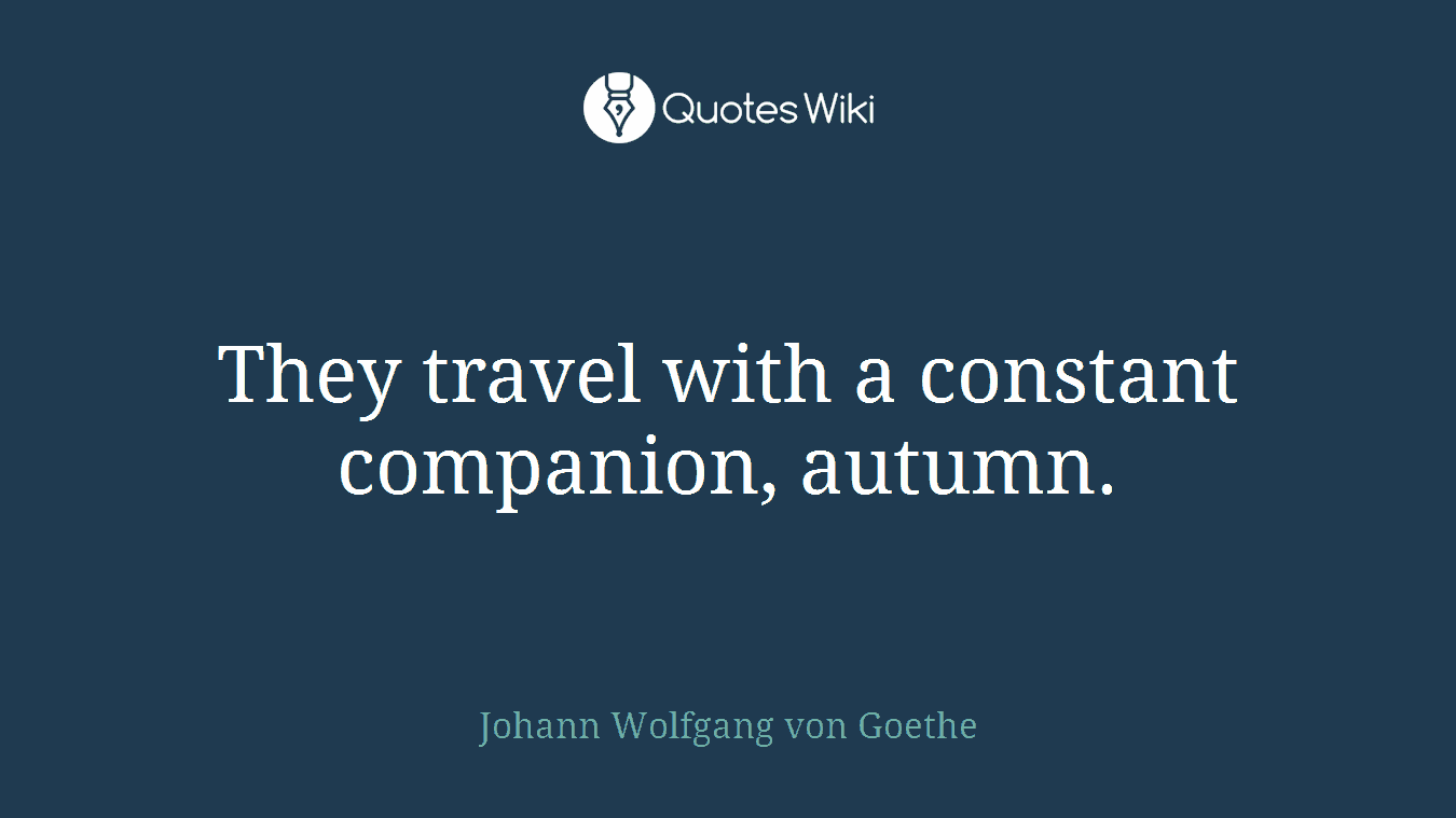 They travel with a constant companion, autumn.