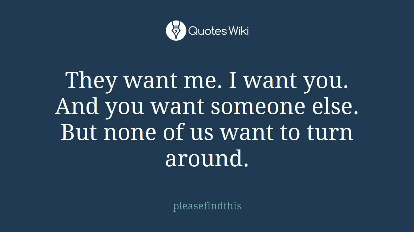 They want me. I want you. And you want someone else. But none of us want to turn around.