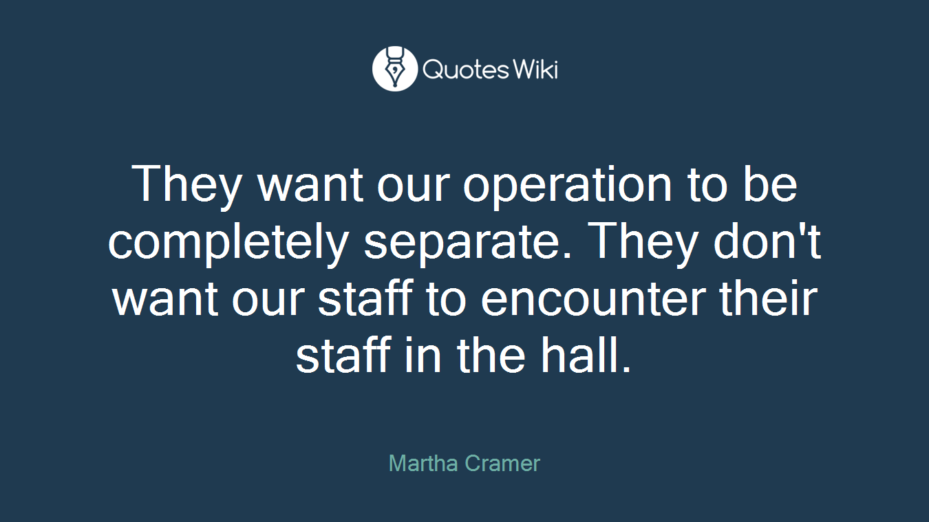 They want our operation to be completely separate. They don't want our staff to encounter their staff in the hall.