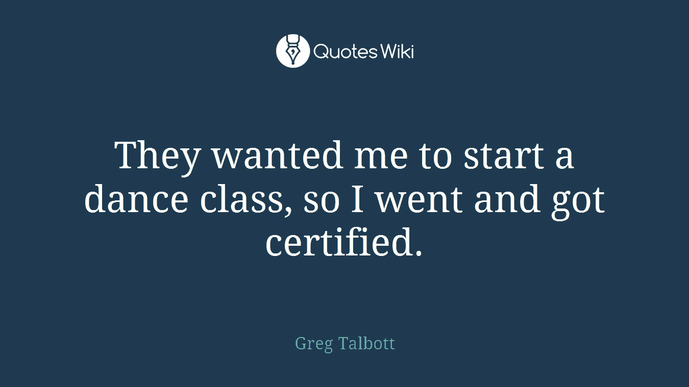 They wanted me to start a dance class, so I went and got certified.