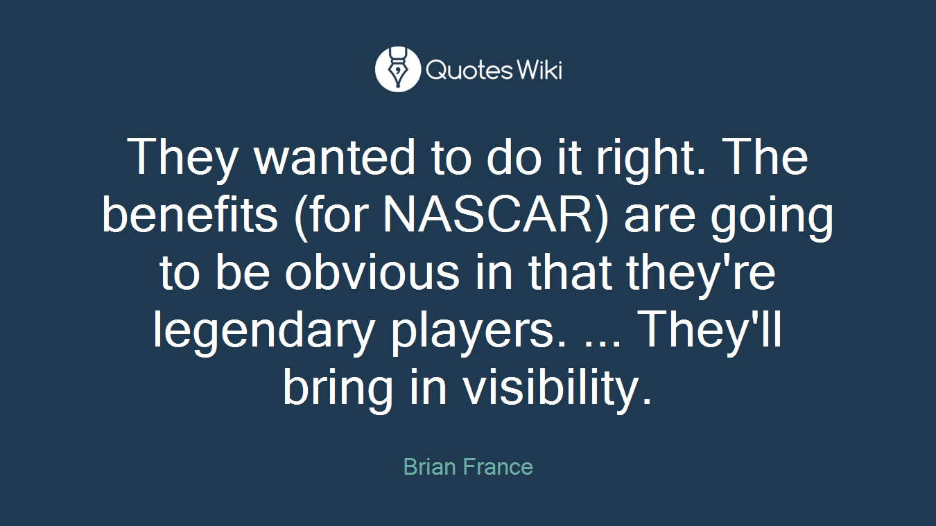 They wanted to do it right. The benefits (for NASCAR) are going to be obvious in that they're legendary players. ... They'll bring in visibility.