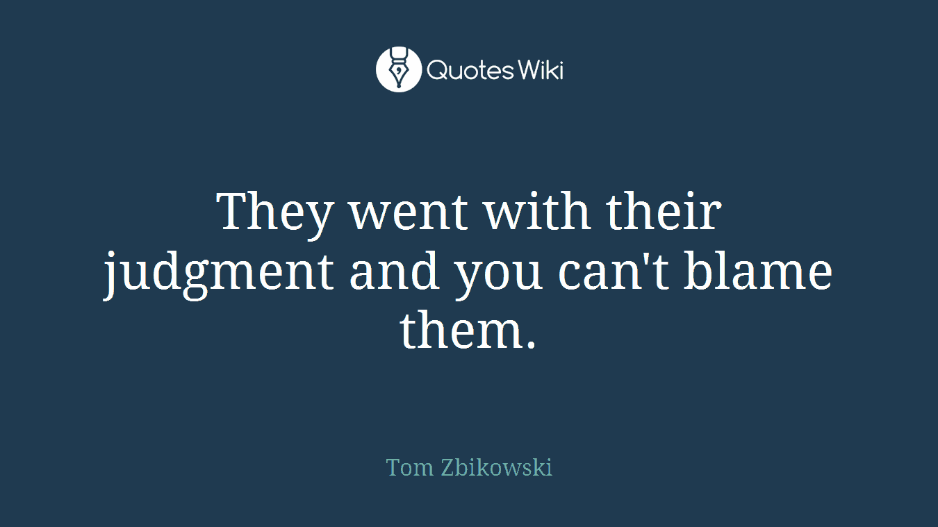 They went with their judgment and you can't blame them.