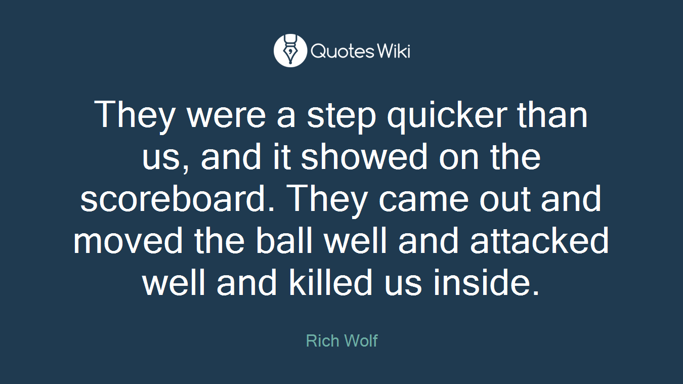 They were a step quicker than us, and it showed on the scoreboard. They came out and moved the ball well and attacked well and killed us inside.