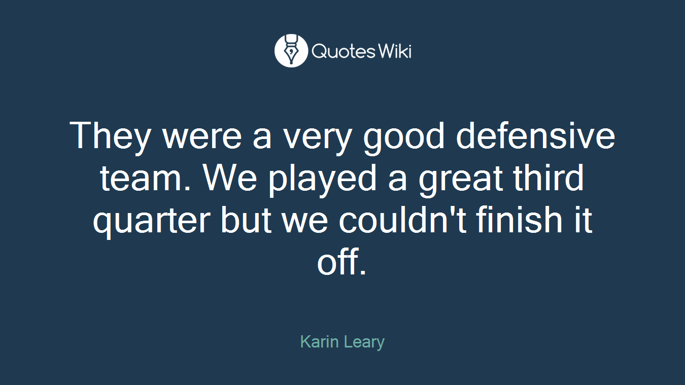 They were a very good defensive team. We played a great third quarter but we couldn't finish it off.