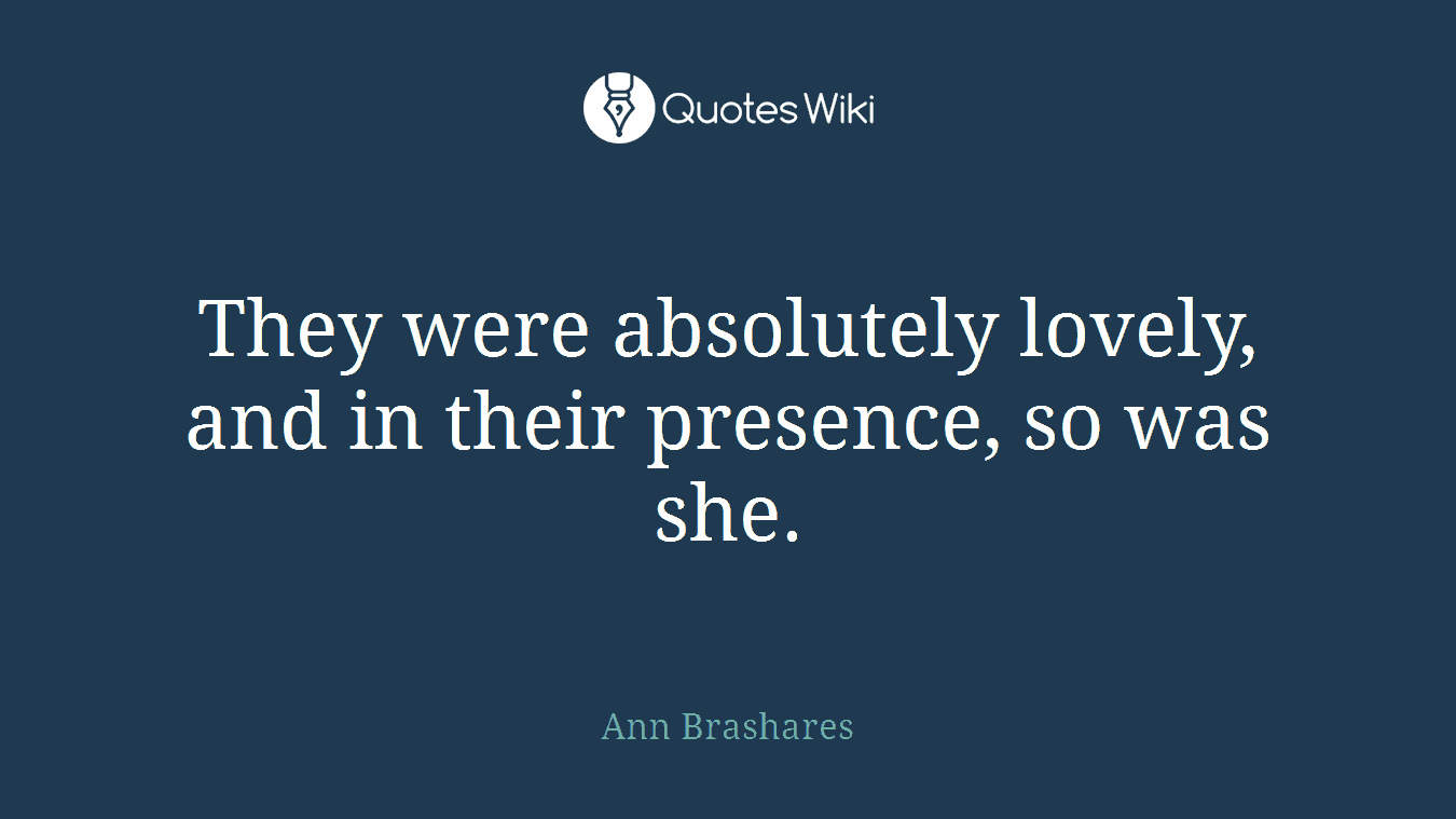 They were absolutely lovely, and in their presence, so was she.