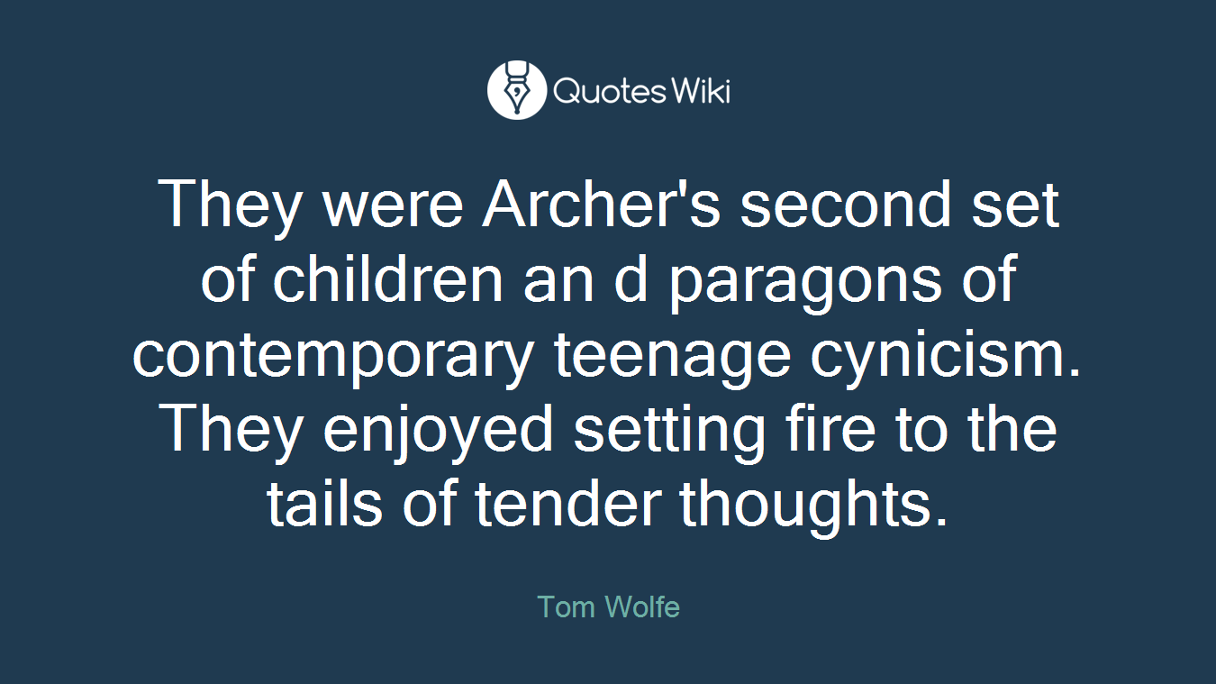 They were Archer's second set of children an d paragons of contemporary teenage cynicism. They enjoyed setting fire to the tails of tender thoughts.