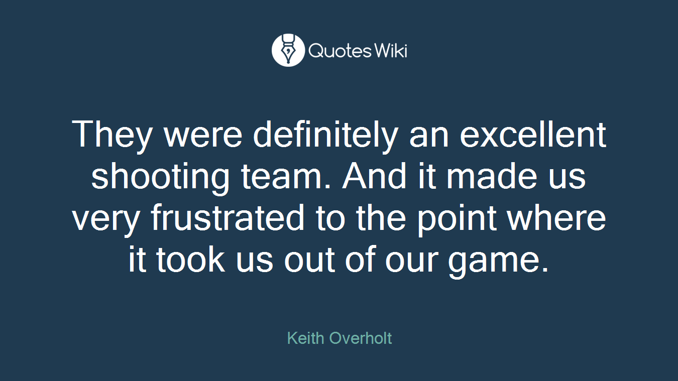 They were definitely an excellent shooting team. And it made us very frustrated to the point where it took us out of our game.