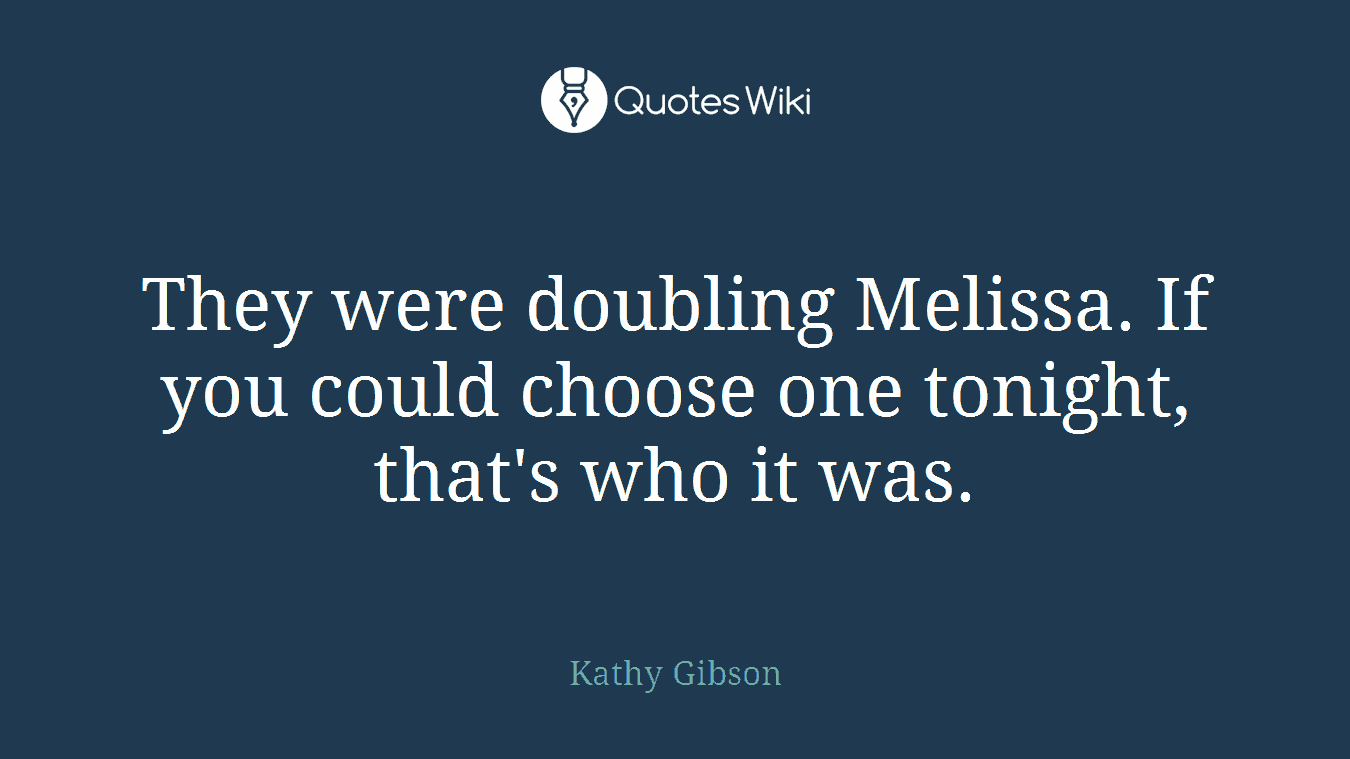 They were doubling Melissa. If you could choose one tonight, that's who it was.