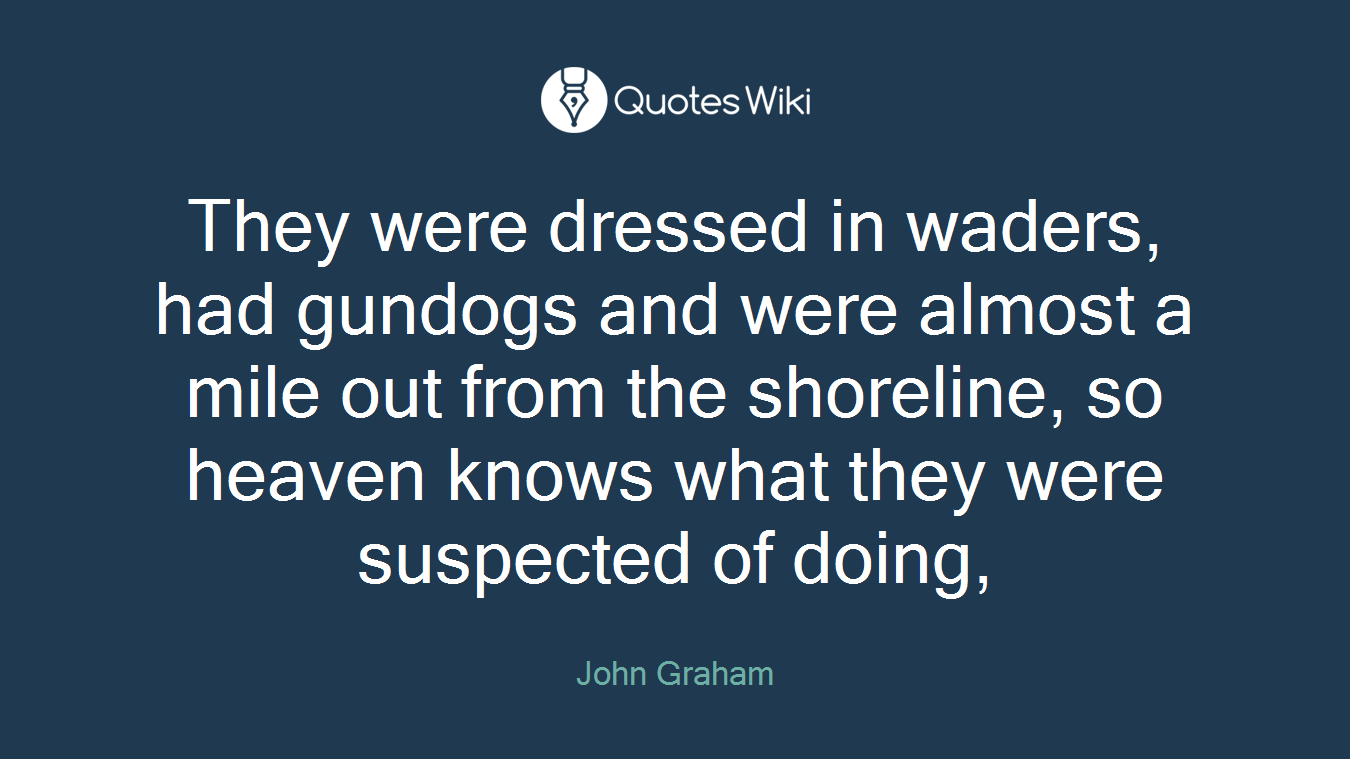 They were dressed in waders, had gundogs and were almost a mile out from the shoreline, so heaven knows what they were suspected of doing,