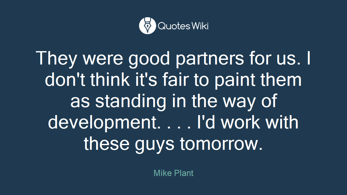 They were good partners for us. I don't think it's fair to paint them as standing in the way of development. . . . I'd work with these guys tomorrow.
