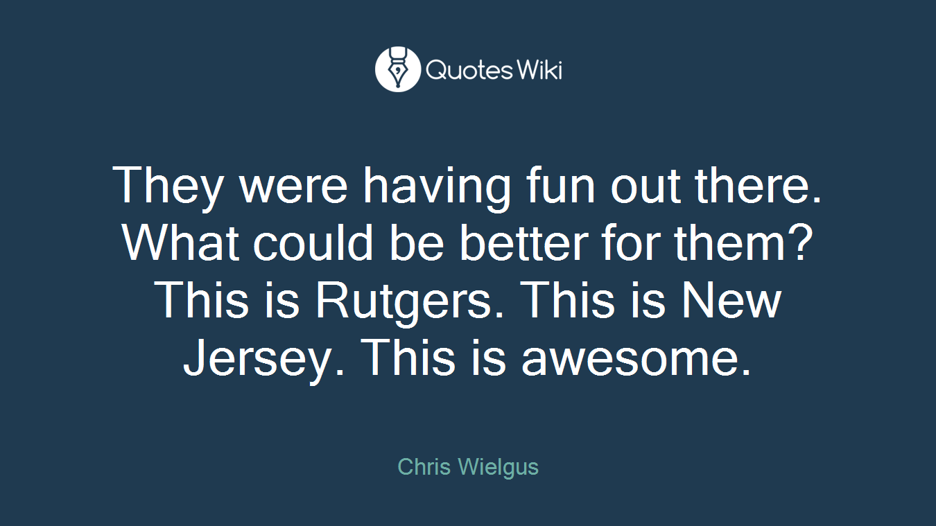 They were having fun out there. What could be better for them? This is Rutgers. This is New Jersey. This is awesome.