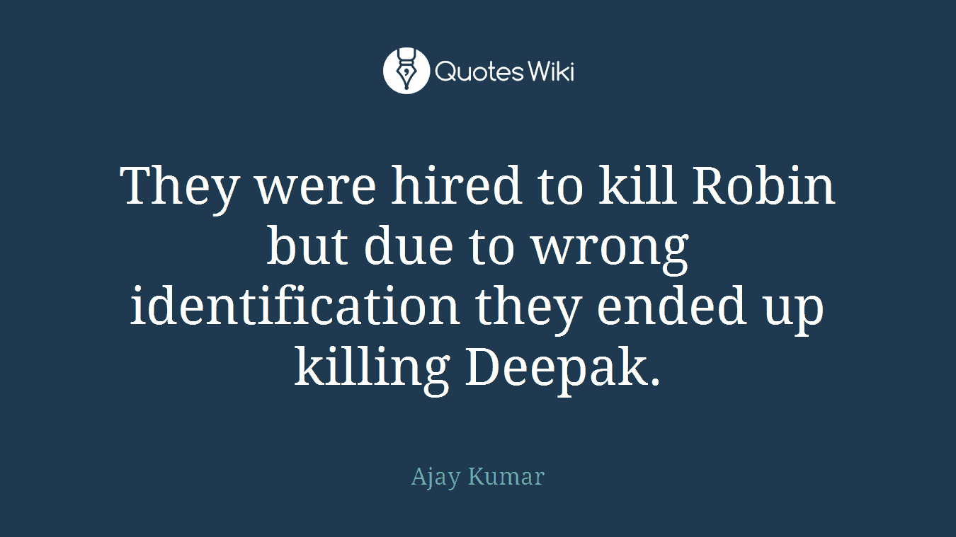 They were hired to kill Robin but due to wrong identification they ended up killing Deepak.