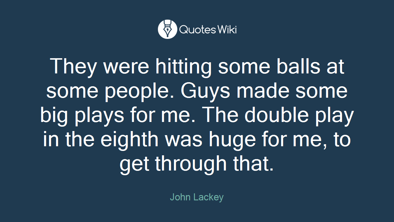 They were hitting some balls at some people. Guys made some big plays for me. The double play in the eighth was huge for me, to get through that.