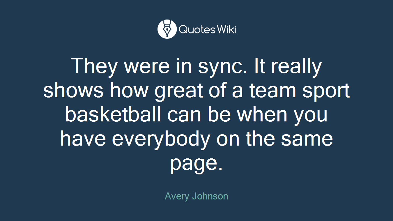 They were in sync. It really shows how great of a team sport basketball can be when you have everybody on the same page.