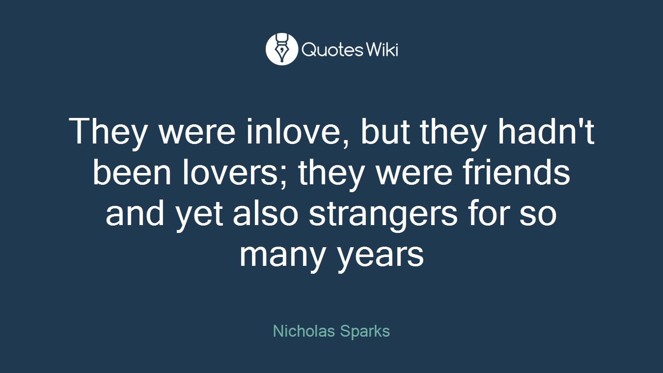 They were inlove, but they hadn't been lovers; they were friends and yet also strangers for so many years