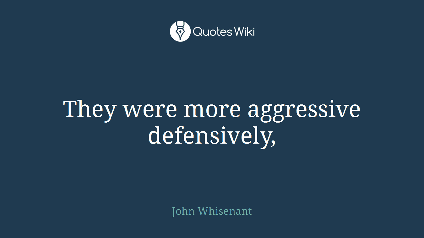 They were more aggressive defensively,