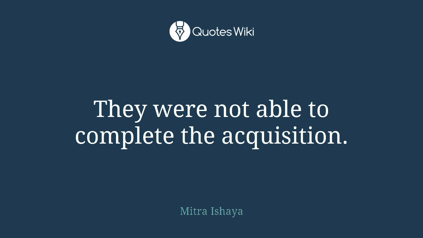 They were not able to complete the acquisition.