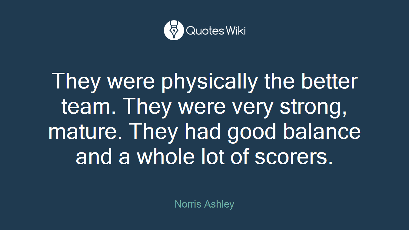 They were physically the better team. They were very strong, mature. They had good balance and a whole lot of scorers.