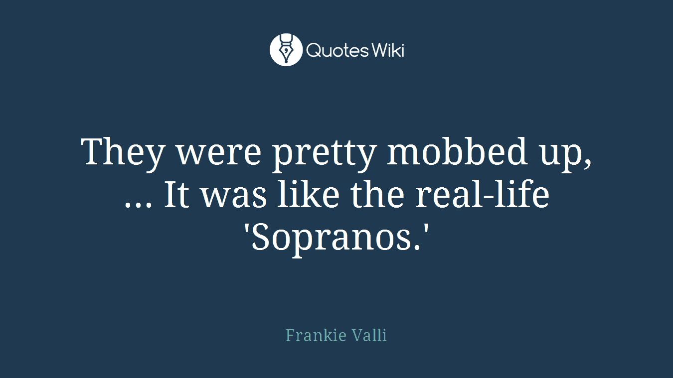 They were pretty mobbed up, ... It was like the real-life 'Sopranos.'