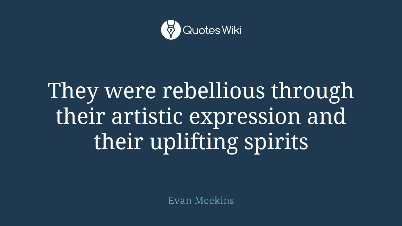They were rebellious through their artistic expression and their uplifting spirits
