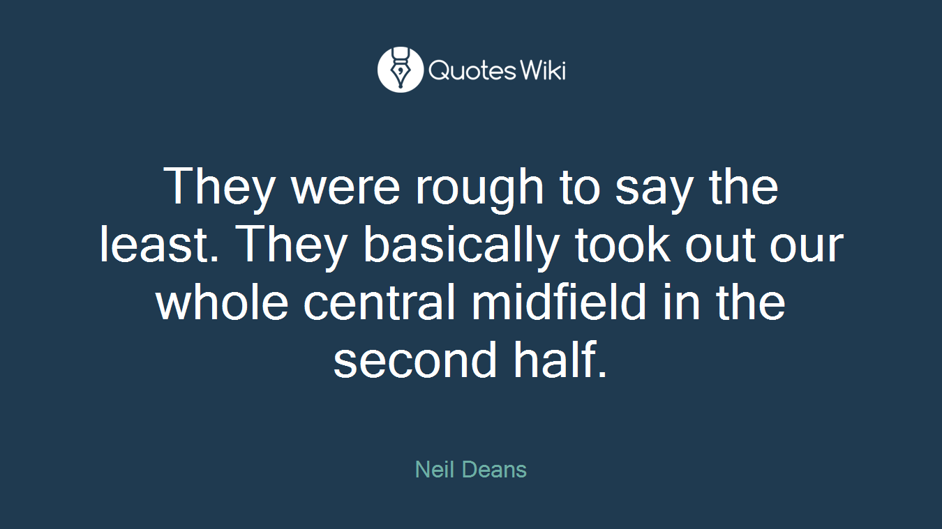 They were rough to say the least. They basically took out our whole central midfield in the second half.