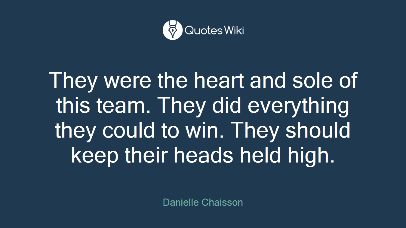 They were the heart and sole of this team. They did everything they could to win. They should keep their heads held high.