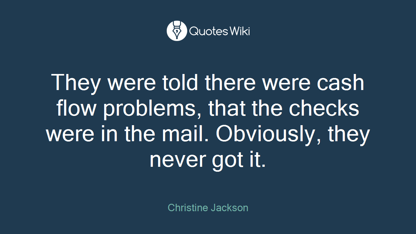 They were told there were cash flow problems, that the checks were in the mail. Obviously, they never got it.