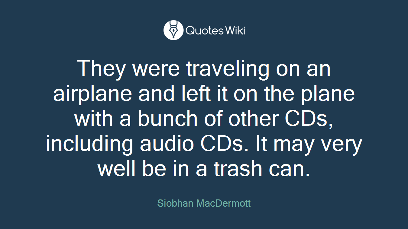 They were traveling on an airplane and left it on the plane with a bunch of other CDs, including audio CDs. It may very well be in a trash can.