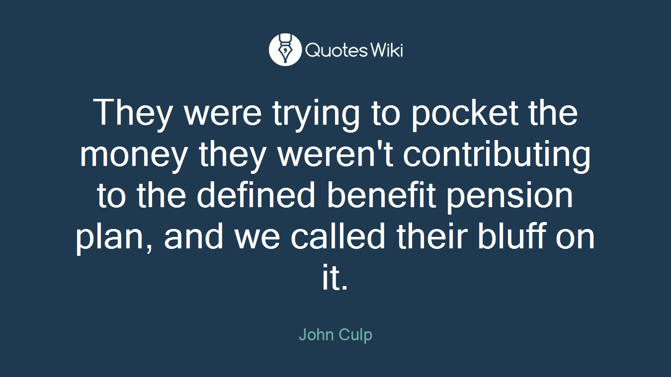 They were trying to pocket the money they weren't contributing to the defined benefit pension plan, and we called their bluff on it.