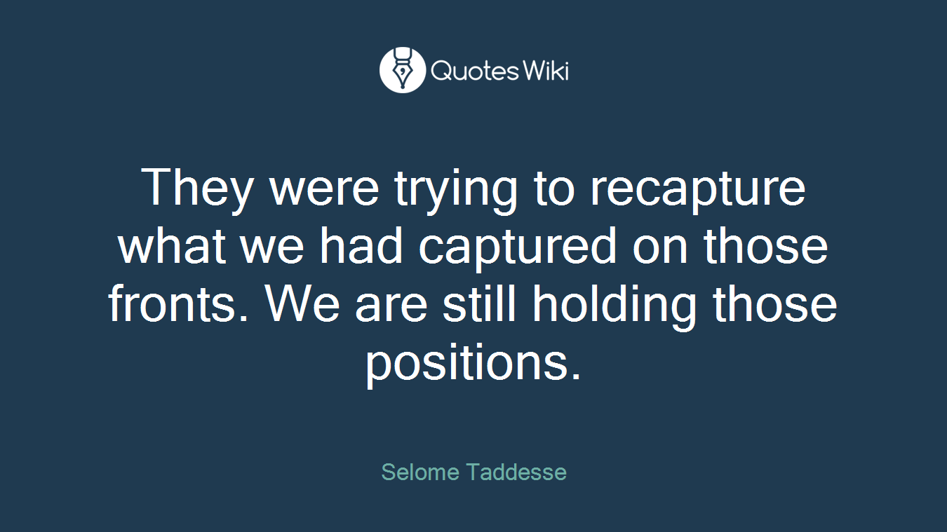 They were trying to recapture what we had captured on those fronts. We are still holding those positions.