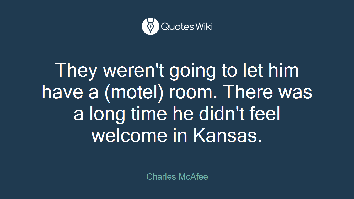 They weren't going to let him have a (motel) room. There was a long time he didn't feel welcome in Kansas.