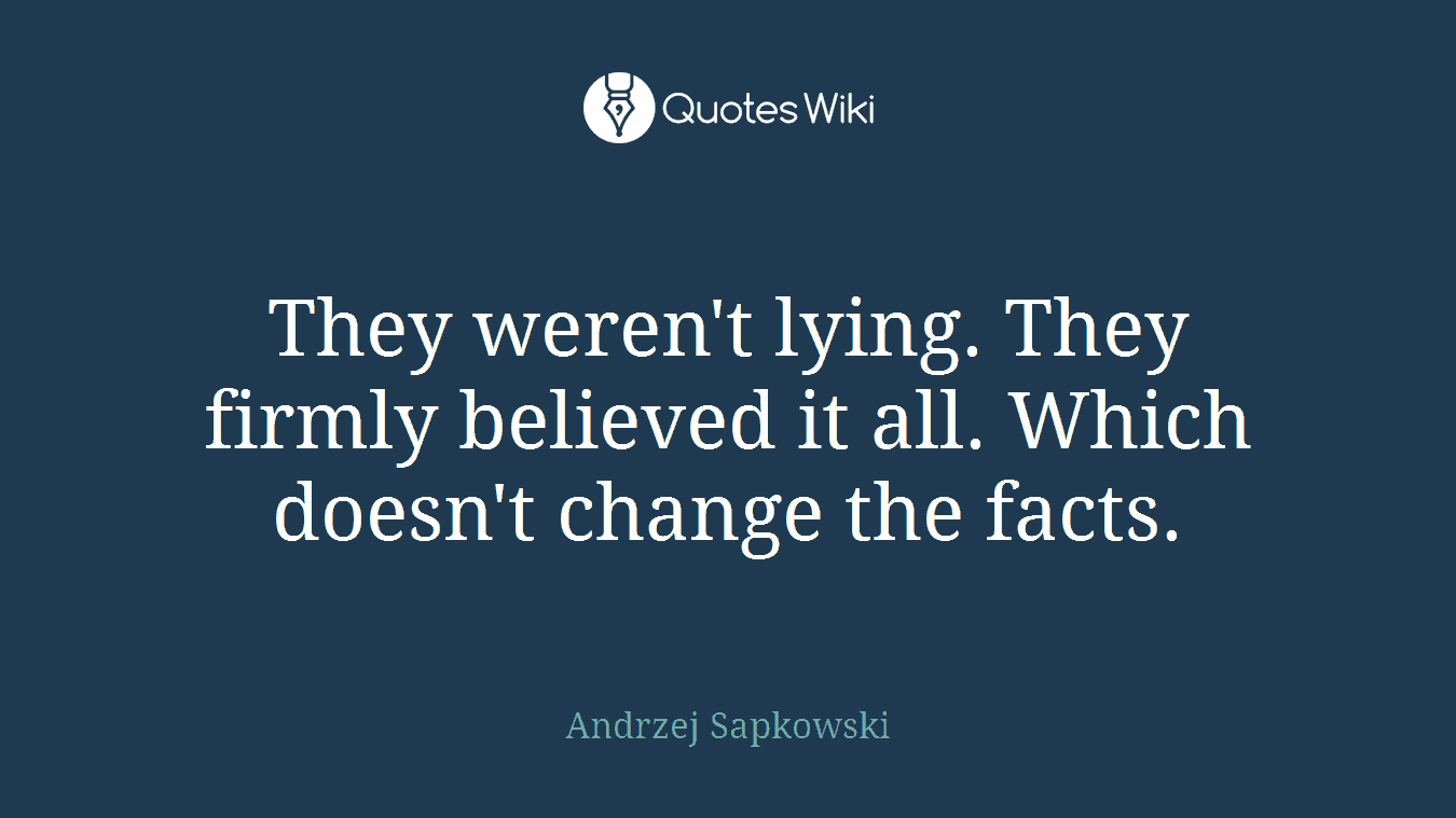 They weren't lying. They firmly believed it all. Which doesn't change the facts.