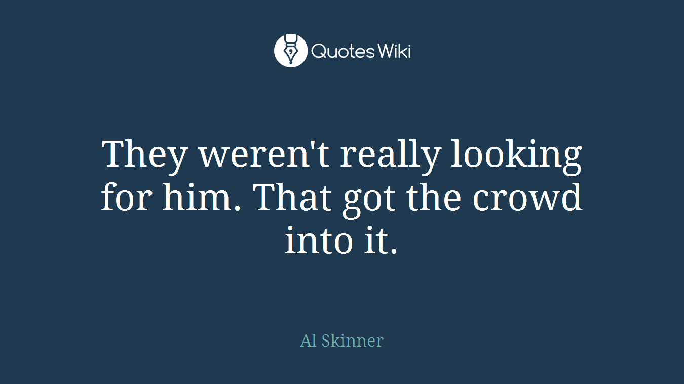 They weren't really looking for him. That got the crowd into it.