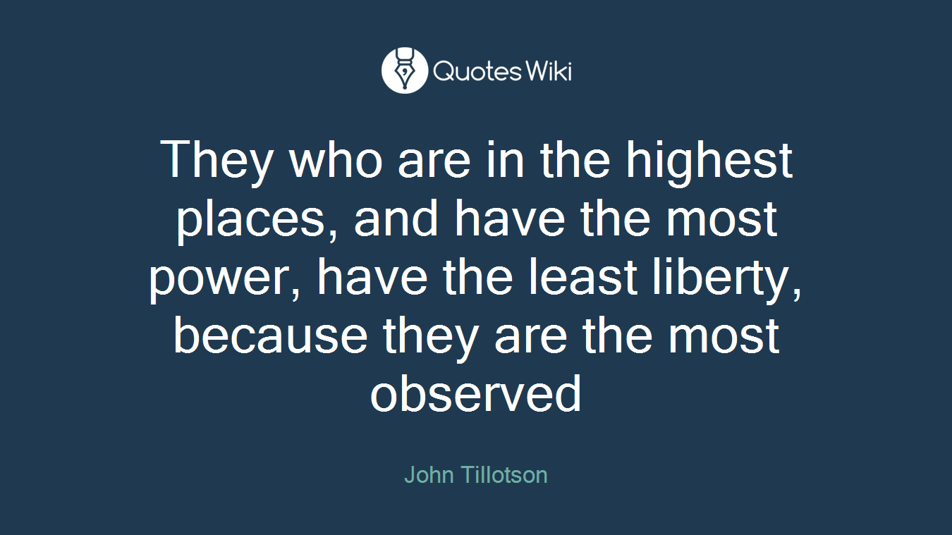 They who are in the highest places, and have the most power, have the least liberty, because they are the most observed