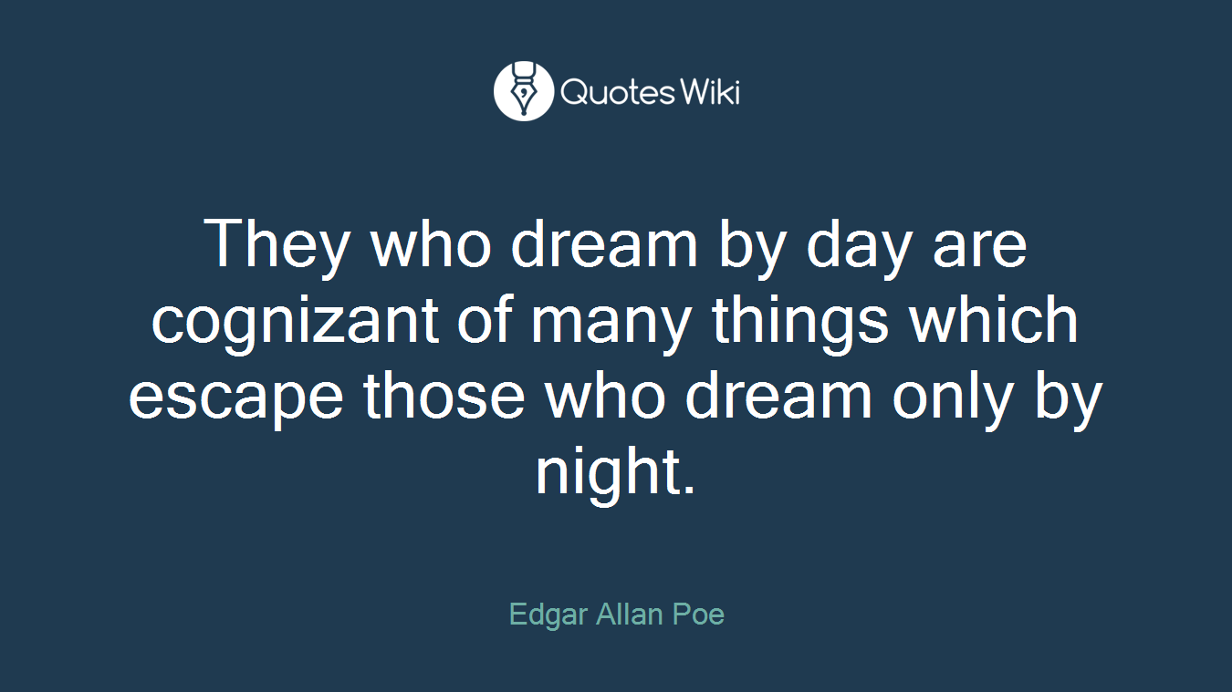 They who dream by day are cognizant of many things which escape those who dream only by night.